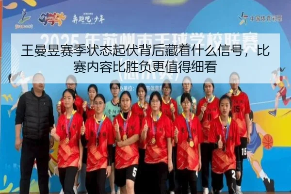 王曼昱赛季状态起伏背后藏着什么信号，比赛内容比胜负更值得细看